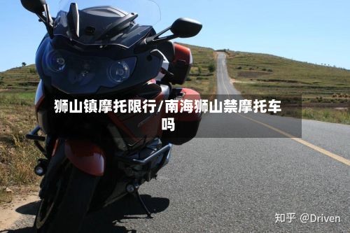 狮山镇摩托限行/南海狮山禁摩托车吗
