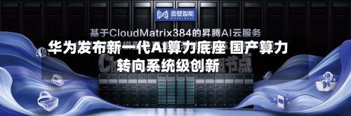 华为发布新一代AI算力底座 国产算力转向系统级创新-第2张图片