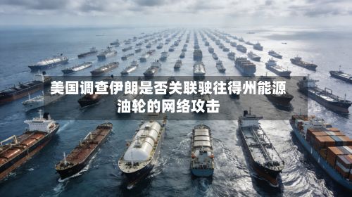 美国调查伊朗是否关联驶往得州能源油轮的网络攻击-第3张图片