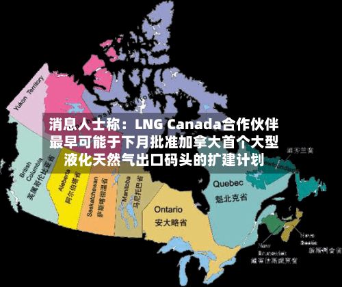 消息人士称：LNG Canada合作伙伴最早可能于下月批准加拿大首个大型液化天然气出口码头的扩建计划