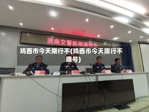 鸡西市今天限行不(鸡西市今天限行不限号)