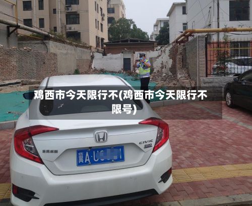 鸡西市今天限行不(鸡西市今天限行不限号)-第2张图片