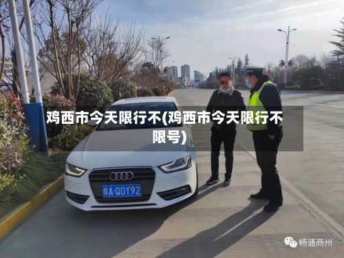 鸡西市今天限行不(鸡西市今天限行不限号)-第3张图片