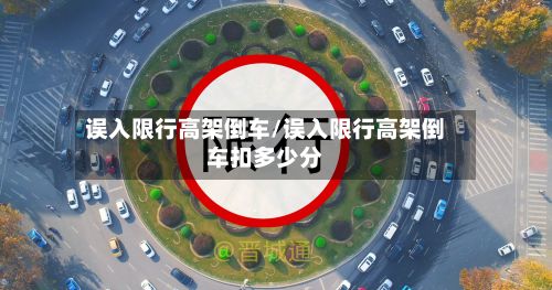 误入限行高架倒车/误入限行高架倒车扣多少分-第2张图片