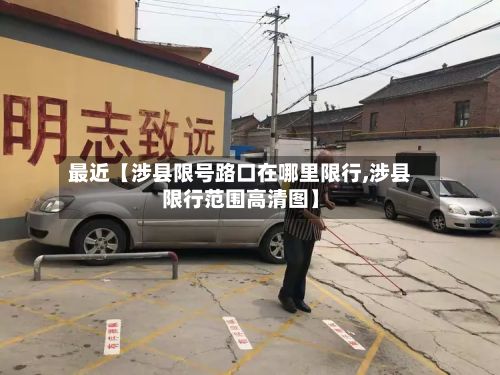 最近【涉县限号路口在哪里限行,涉县限行范围高清图】