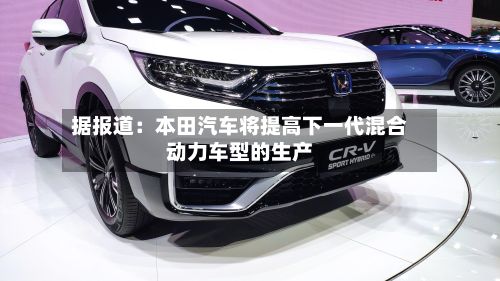 据报道：本田汽车将提高下一代混合动力车型的生产