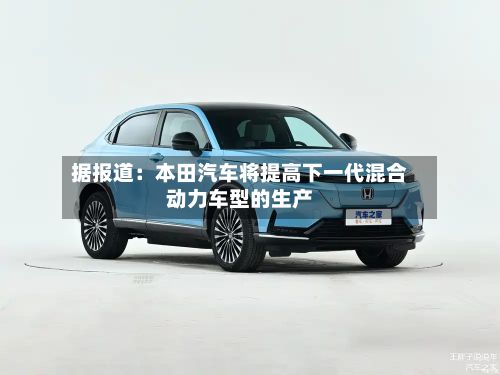 据报道：本田汽车将提高下一代混合动力车型的生产-第2张图片