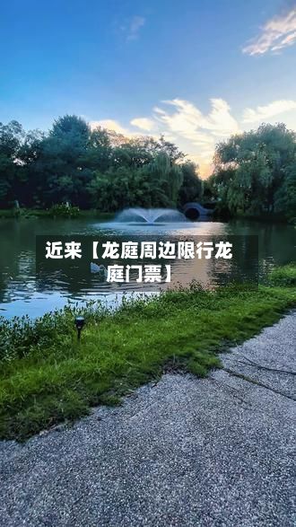 近来【龙庭周边限行龙庭门票】