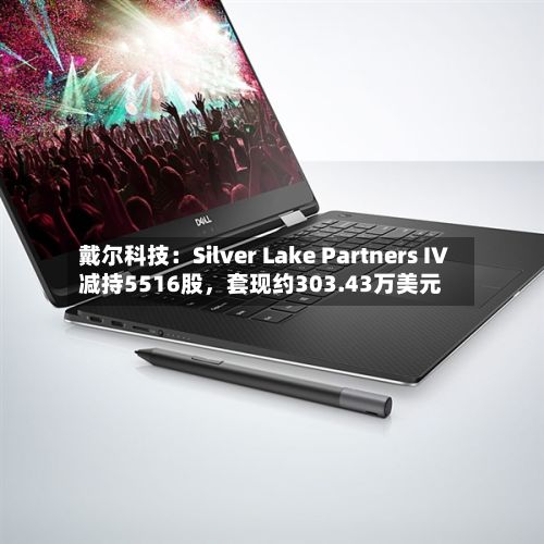 戴尔科技：Silver Lake Partners IV减持5516股，套现约303.43万美元
