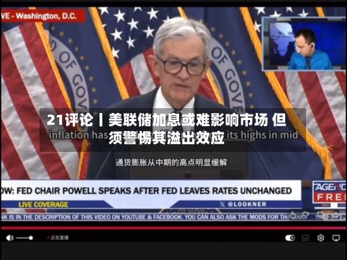 21评论丨美联储加息或难影响市场 但须警惕其溢出效应-第2张图片
