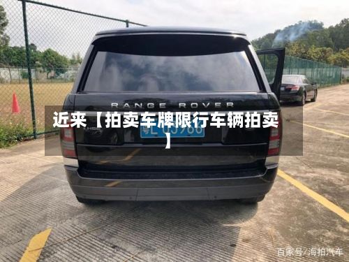 近来【拍卖车牌限行车辆拍卖】
