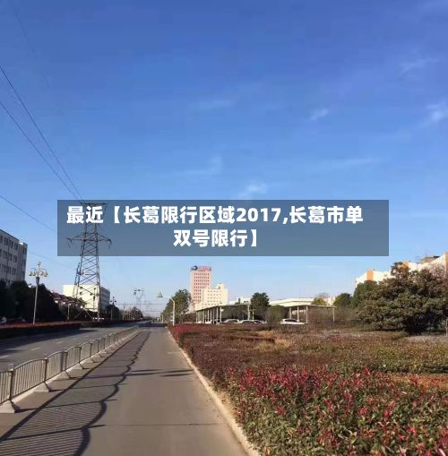 最近【长葛限行区域2017,长葛市单双号限行】