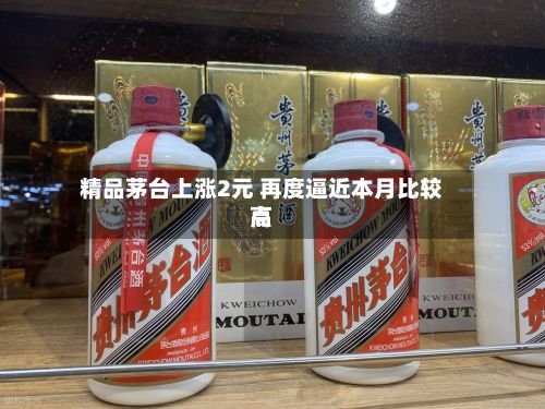 精品茅台上涨2元 再度逼近本月比较高点-第3张图片