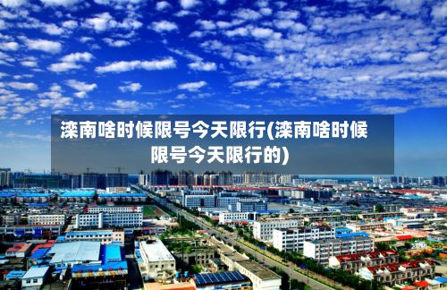 滦南啥时候限号今天限行(滦南啥时候限号今天限行的)-第2张图片