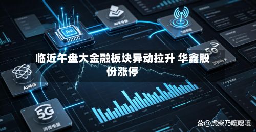 临近午盘大金融板块异动拉升 华鑫股份涨停