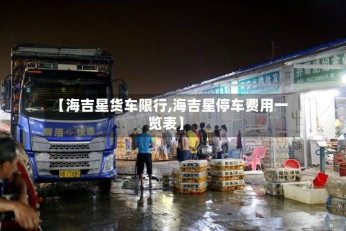 【海吉星货车限行,海吉星停车费用一览表】-第3张图片