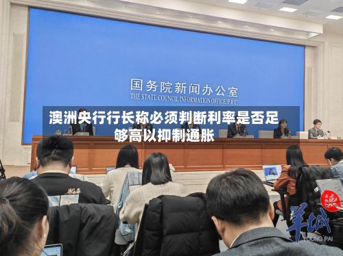 澳洲央行行长称必须判断利率是否足够高以抑制通胀