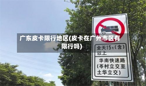 广东皮卡限行地区(皮卡在广州市区有限行吗)