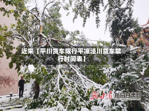 近来【平川货车限行平凉泾川货车禁行时间表】-第2张图片