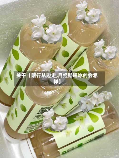 关于【限行从边走,月经期喝冰的会怎样】