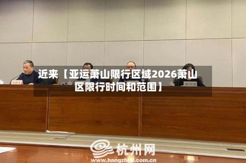 近来【亚运萧山限行区域2026萧山区限行时间和范围】-第3张图片
