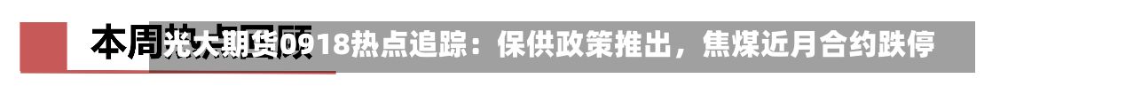 光大期货0918热点追踪：保供政策推出，焦煤近月合约跌停-第3张图片