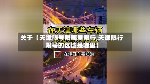 关于【天津限号限哪里限行,天津限行限号的区域是哪里】-第3张图片