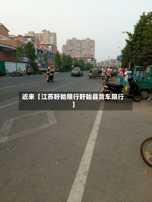 近来【江苏盱眙限行盱眙县货车限行】