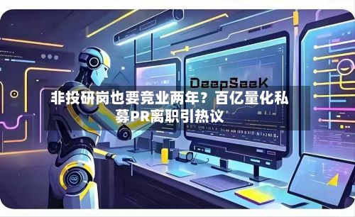 非投研岗也要竞业两年?百亿量化私募PR离职引热议-第2张图片