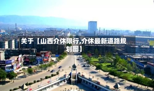 关于【山西介休限行,介休最新道路规划图】