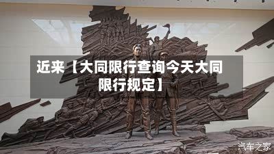 近来【大同限行查询今天大同限行规定】