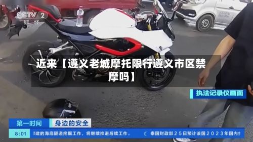 近来【遵义老城摩托限行遵义市区禁摩吗】
