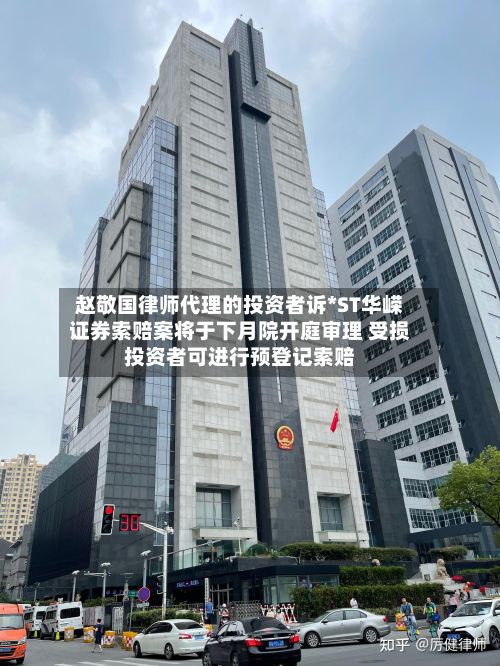 赵敬国律师代理的投资者诉*ST华嵘证券索赔案将于下月院开庭审理 受损投资者可进行预登记索赔