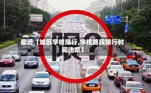 最近【城区学校限行,学校路段限行时间违章】-第2张图片