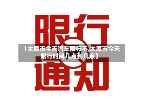 【太原市今天汽车限行不,太原市今天限行时间几点到几点】-第2张图片