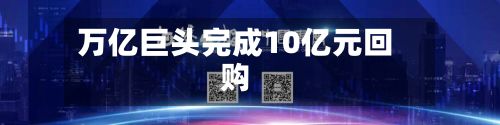 万亿巨头完成10亿元回购-第1张图片