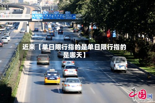 近来【单日限行指的是单日限行指的是哪天】