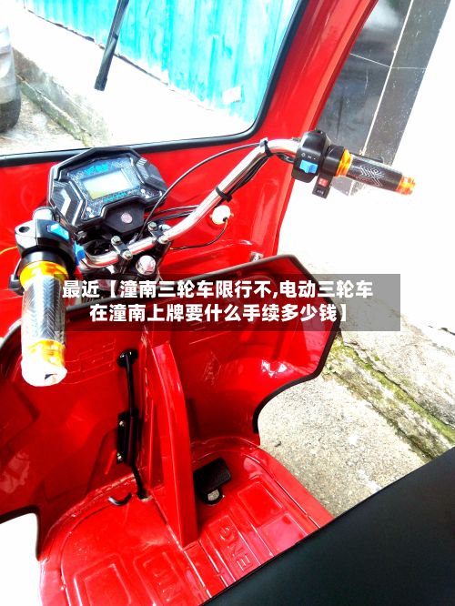 最近【潼南三轮车限行不,电动三轮车在潼南上牌要什么手续多少钱】-第1张图片
