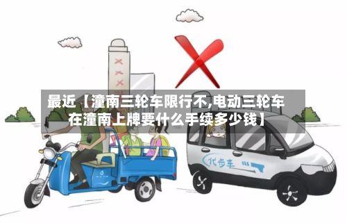 最近【潼南三轮车限行不,电动三轮车在潼南上牌要什么手续多少钱】-第2张图片