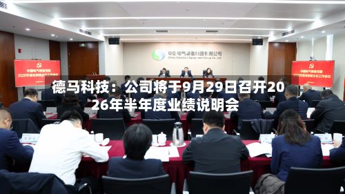 德马科技：公司将于9月29日召开2026年半年度业绩说明会-第3张图片