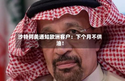 沙特阿美通知欧洲客户：下个月不供油！
