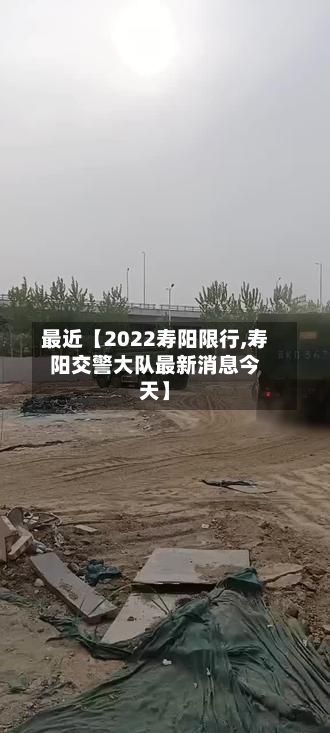 最近【2022寿阳限行,寿阳交警大队最新消息今天】