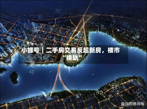 小螺号｜二手房交易反超新房，楼市“换轨”-第2张图片