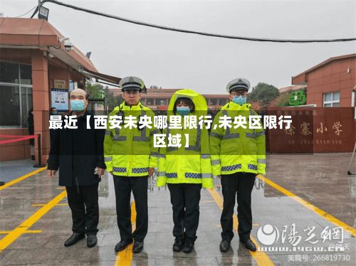 最近【西安未央哪里限行,未央区限行区域】