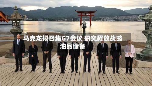 马克龙拟召集G7会议 研究释放战略油品储备