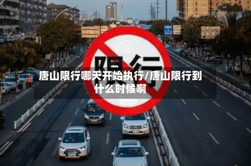 唐山限行哪天开始执行/唐山限行到什么时候啊