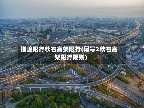 错峰限行秋石高架限行(尾号2秋石高架限行规则)-第3张图片
