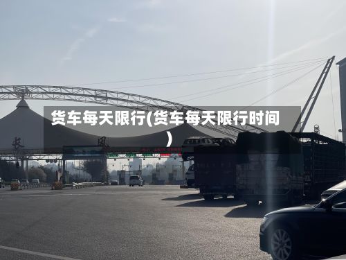 货车每天限行(货车每天限行时间)