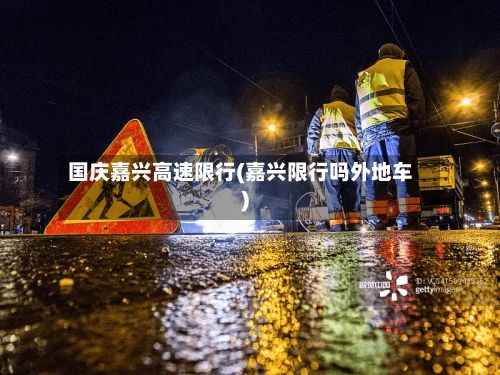 国庆嘉兴高速限行(嘉兴限行吗外地车)