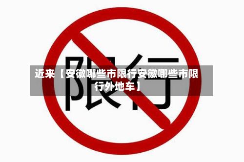 近来【安徽哪些市限行安徽哪些市限行外地车】